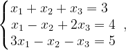 \dpi{120} \left\{\begin{matrix} x_{1}+x_{2}+x_{3}=3\; \; \; \\ x_{1}-x_{2}+2x_{3}=4\: \\ 3x_{1}-x_{2}-x_{3}=5\; \end{matrix}\right.,